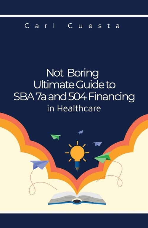 Not Boring Ultimate Guide to SBA 7a and 504 Financing in Healthcare (Paperback)