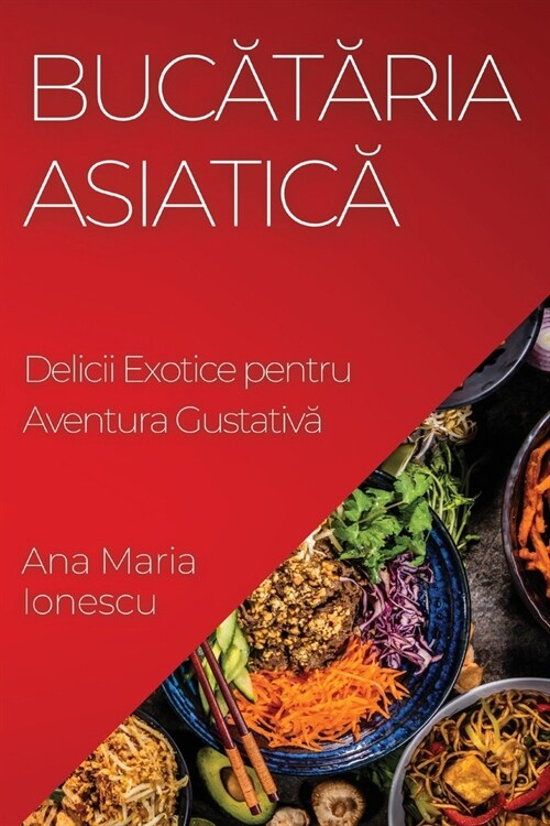 Bucătăria Asiatică: Delicii Exotice pentru Aventura Gustativă (Paperback)