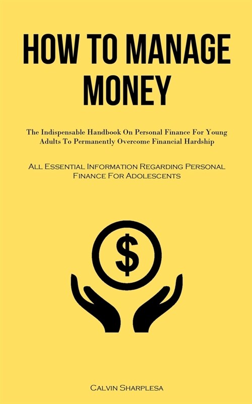 How To Manage Money: The Indispensable Handbook On Personal Finance For Young Adults To Permanently Overcome Financial Hardship (All Essent (Paperback)