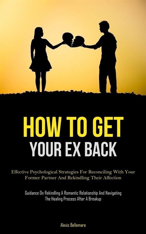 How To Get Your Ex Back: Effective Psychological Strategies For Reconciling With Your Former Partner And Rekindling Their Affection (Guidance O (Paperback)