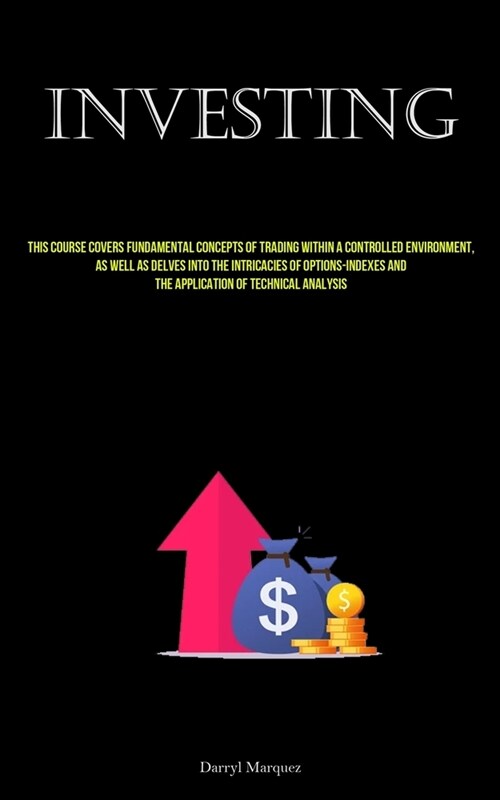 Investing: This Course Covers Fundamental Concepts Of Trading Within A Controlled Environment, As Well As Delves Into The Intrica (Paperback)