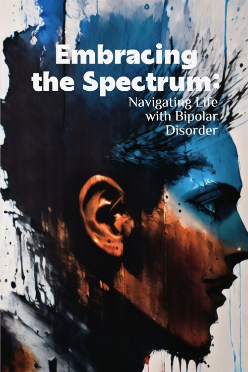 Embracing the Spectrum: Navigating Life with Bipolar Disorder (Paperback)