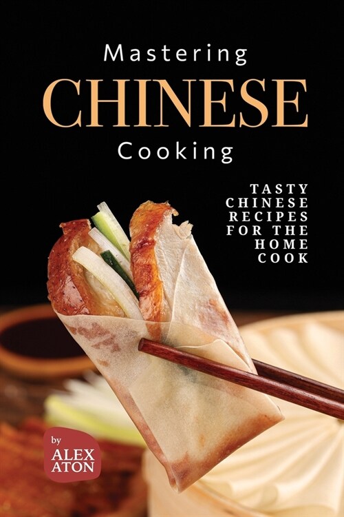 Mastering Chinese Cooking: Tasty Chinese Recipes for the Home Cook (Paperback)
