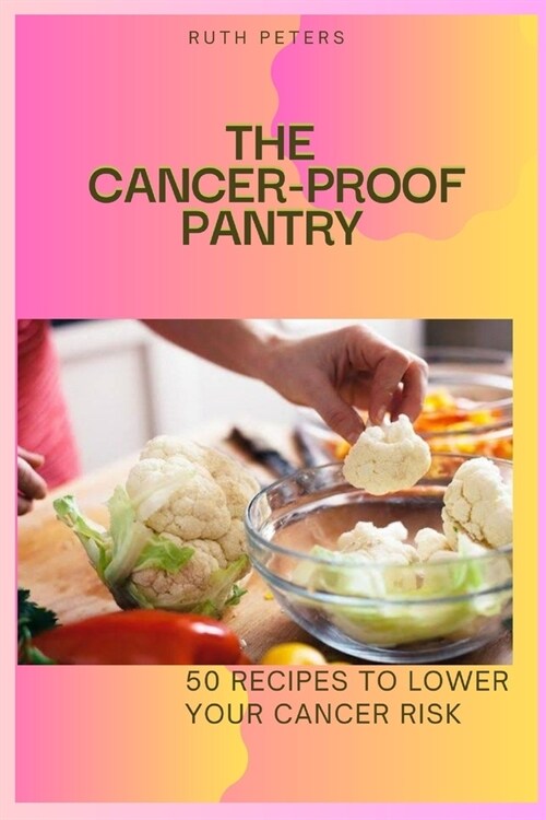 The Cancer-Proof Pantry: 50 Recipes To Lower Your Cancer Risk (Paperback)