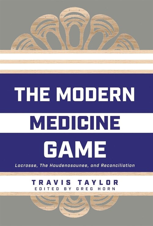 The Modern Medicine Game: Lacrosse, The Haudenosaunee, and Reconciliation (Hardcover)