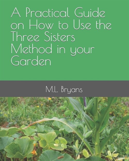 A Practical Guide on How to Use the Three Sisters Method in your Garden (Paperback)