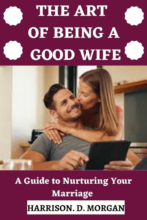 The Art of Being a Good Wife: A Guide to Nurturing Your Marriage (Paperback)