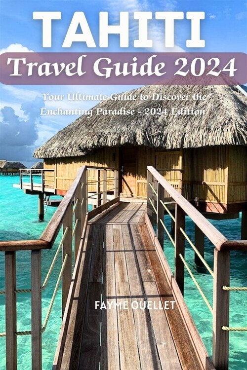 Tahiti Travel Guide 2024: Your Ultimate Guide to Discover the Enchanting Paradise - 2024 Edition (Paperback)