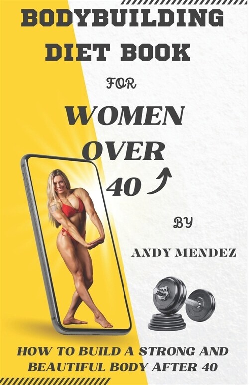 Bodybuilding Diet Book for Women Over 40: How to Build a Strong and Beautiful Body After 40 (Paperback)