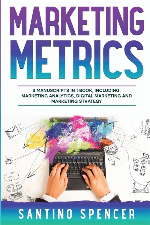 Marketing Metrics: 3-in-1 Guide to Master Marketing Analytics, Key Performance Indicators (KPIs) & Marketing Automation (Paperback)