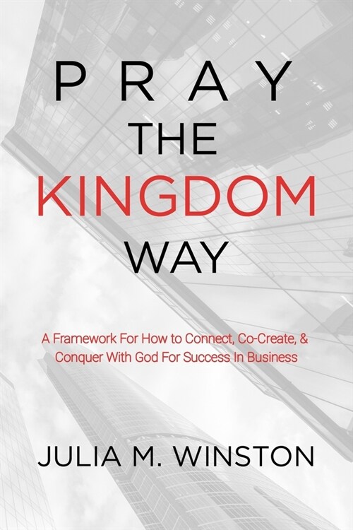 Pray the Kingdom Way: A Framework For How to Connect, Co-Create, & Conquer With God For Success In Business (Paperback)