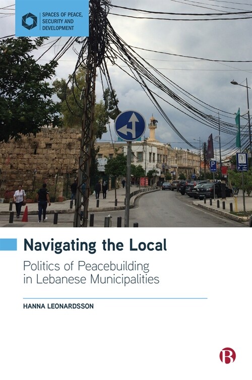 Navigating the Local : Politics of Peacebuilding in Lebanese Municipalities (Paperback)