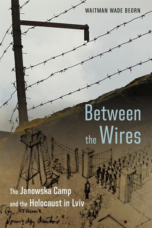 Between the Wires: The Janowska Camp and the Holocaust in LVIV (Hardcover)
