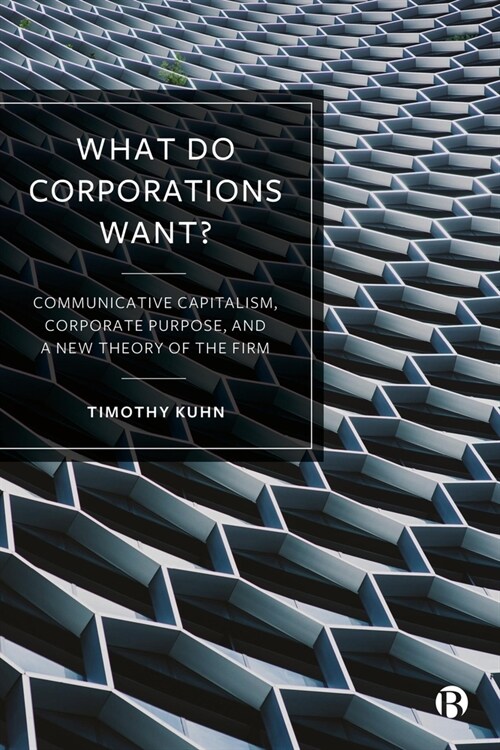 What Do Corporations Want? : Communicative Capitalism, Corporate Purpose, and a New Theory of the Firm (Hardcover)