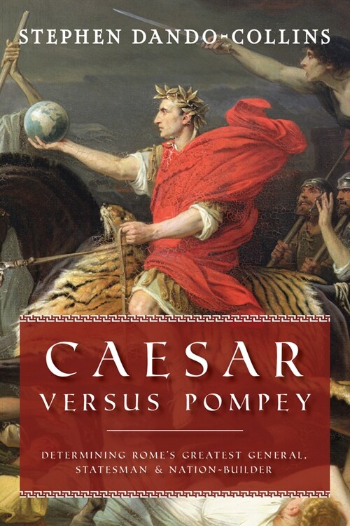 Caesar Versus Pompey: Determining Romes Greatest General, Statesman & Nation-Builder (Hardcover)