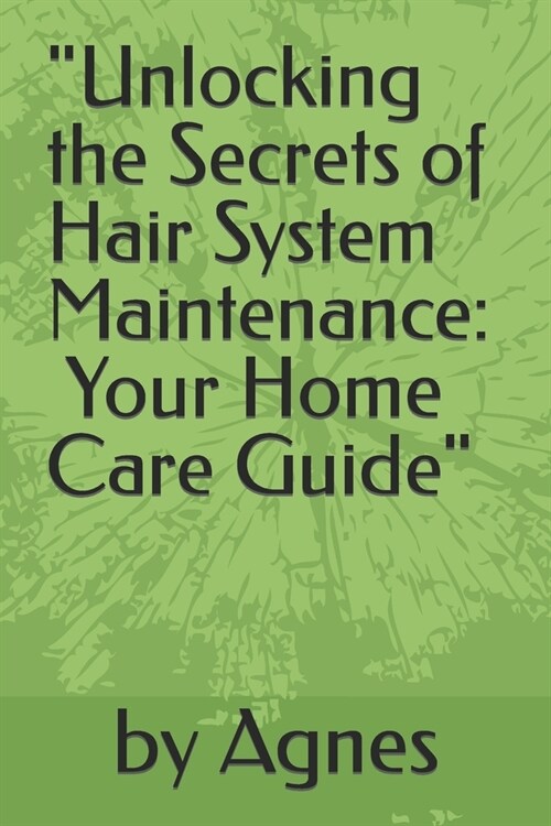Unlocking the Secrets of Hair System Maintenance: Your Home Care Guide (Paperback)