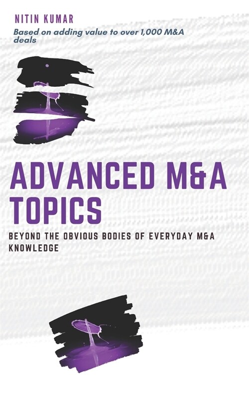 Advanced M&A Topics: beyond the obvious bodies of everyday M&A knowledge (Paperback)