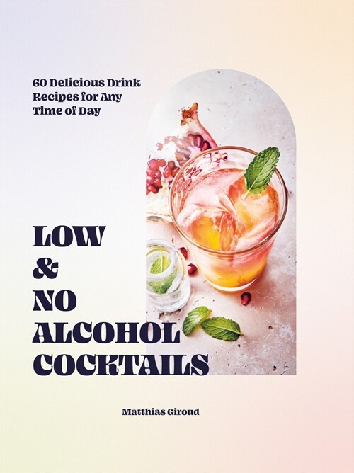 Low- and No-alcohol Cocktails : 60 Delicious Drink Recipes for Any Time of Day (Hardcover)