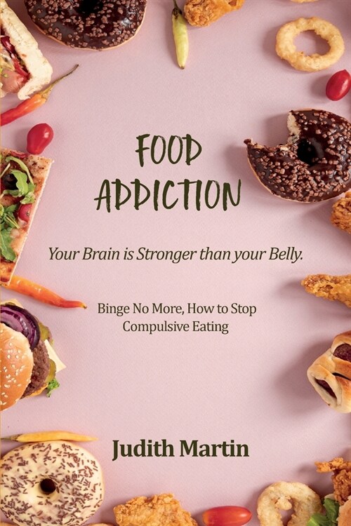 Food Addiction: Your Brain is Stronger than your Belly. Binge No More, How to Stop Compulsive Eating (Paperback)