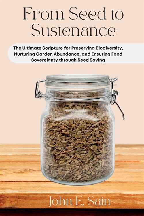 From Seed to Sustenance: The Ultimate Scripture for Preserving Biodiversity, Nurturing Garden Abundance, and Ensuring Food Sovereignty through (Paperback)