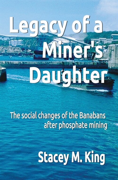 Legacy of a Miners Daughter: the impact on the Banabans after phosphate mining (Paperback)