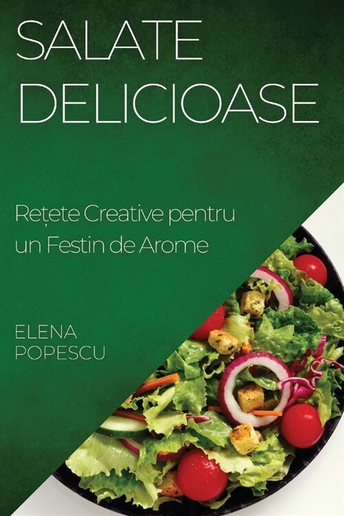 Salate Delicioase: Rețete Creative pentru un Festin de Arome (Paperback)