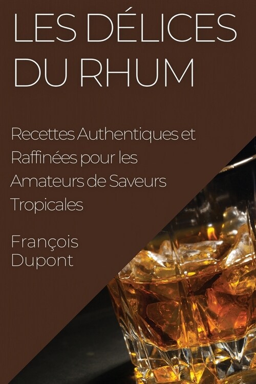 Les D?ices du Rhum: Recettes Authentiques et Raffin?s pour les Amateurs de Saveurs Tropicales (Paperback)