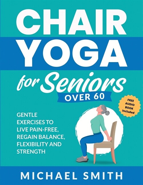 Chair Yoga for Seniors Over 60: Gentle Exercises to Live Pain-Free, Regain Balance, Flexibility, and Strength: Prevent Falls, Improve Stability and Po (Paperback)