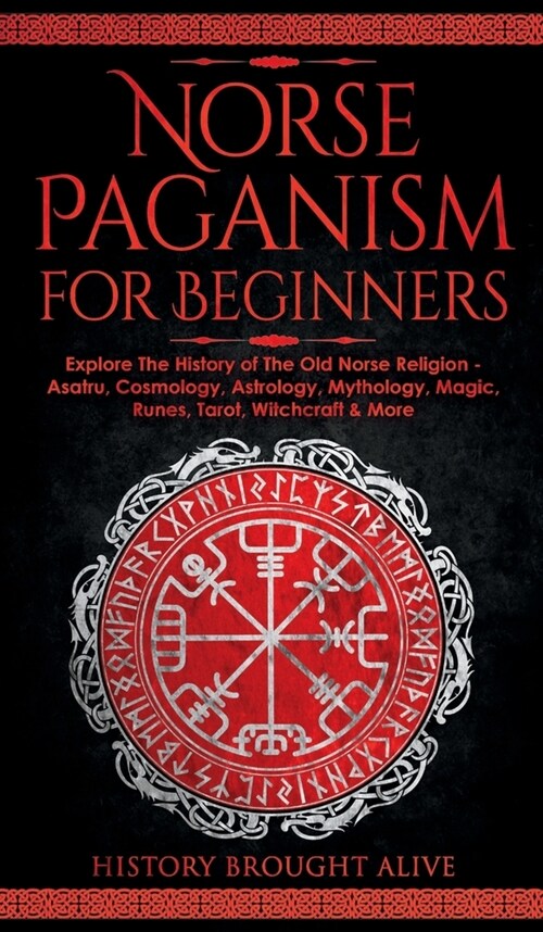 Norse Paganism for Beginners: Explore The History of The Old Norse Religion - Asatru, Cosmology, Astrology, Mythology, Magic, Runes, Tarot, Witchcra (Hardcover)