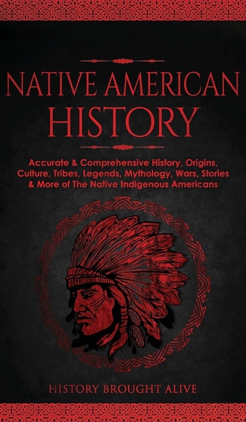Native American History: Accurate & Comprehensive History, Origins, Culture, Tribes, Legends, Mythology, Wars, Stories & More of The Native Ind (Hardcover)