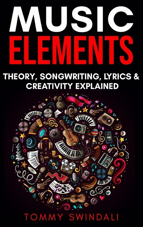 Music Elements: Music Theory, Songwriting, Lyrics & Creativity Explained (Hardcover)