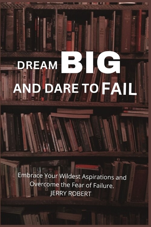 Dream Big and Dare to Fail: Embrace Your Wildest Aspirations and Overcome the Fear of Failure (Paperback)