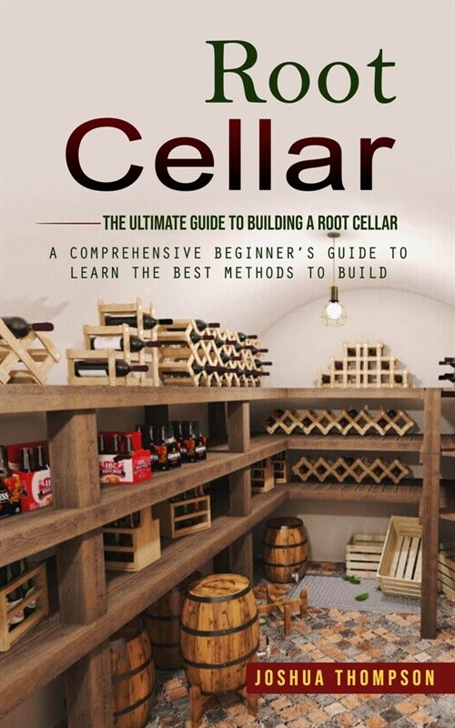 Root Cellar: The Ultimate Guide to Building a Root Cellar (A Comprehensive Beginners Guide to Learn the Best Methods to Build) (Paperback)
