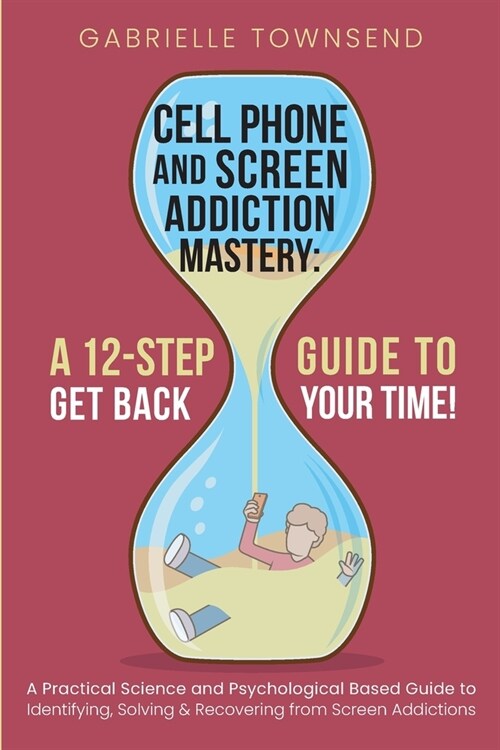 Cell Phone and Screen Addiction Mastery: A Practical Science and Psychological Based Guide to Identifying, Solving & Recovering from Screen Addictions (Paperback)