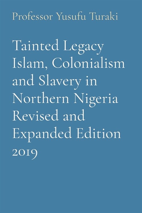 Tainted Legacy Islam, Colonialism and Slavery in Northern Nigeria Revised and Expanded Edition 2019 (Paperback)