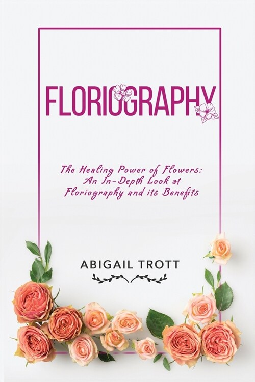 Floriography: The Healing Power of Flowers: An In-Depth Look at Floriography and its Benefits (Paperback)