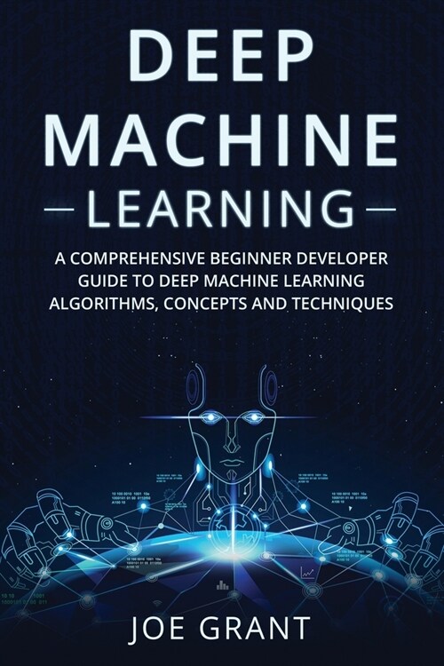 Deep Machine Learning: A Comprehensive Beginner Developer Guide to Deep Machine Learning Algorithms, Concepts and Techniques (Paperback)