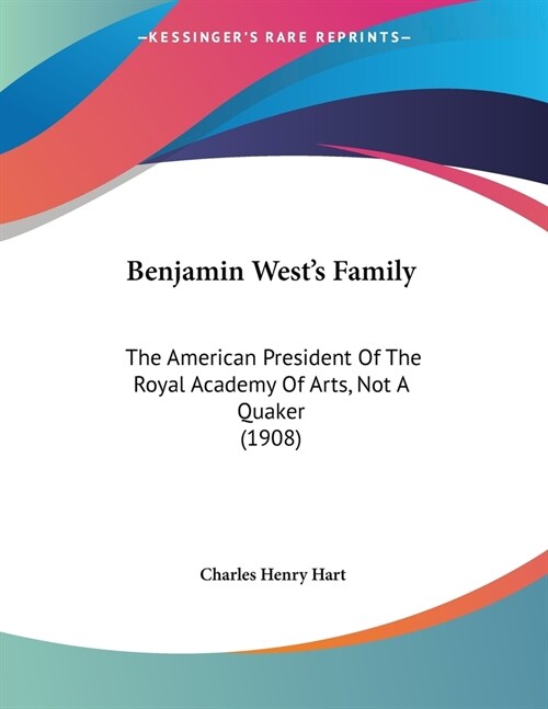 Benjamin Wests Family: The American President Of The Royal Academy Of Arts, Not A Quaker (1908) (Paperback)