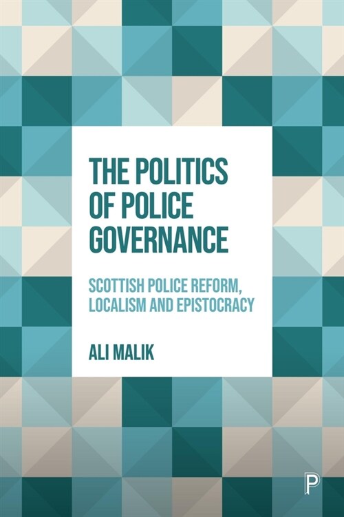 The Politics of Police Governance : Scottish Police Reform, Localism, and Epistocracy (Hardcover)