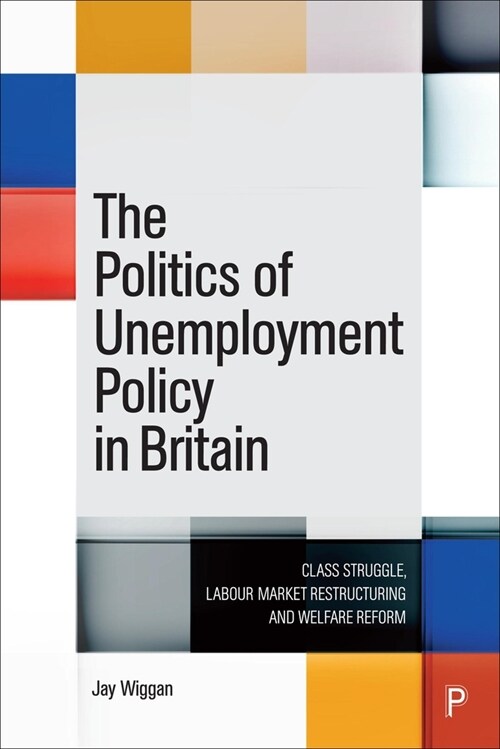 The Politics of Unemployment Policy in Britain : Class Struggle, Labour Market Restructuring and Welfare Reform (Hardcover)