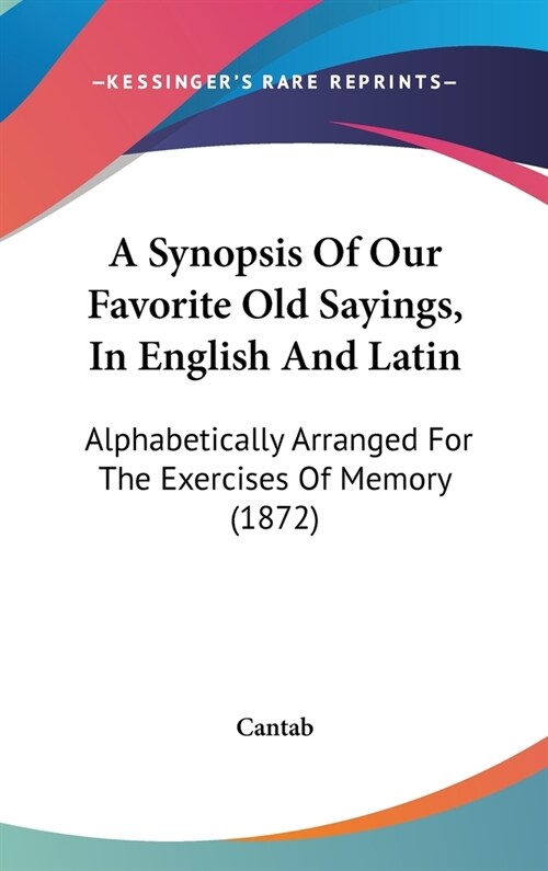 A Synopsis of Our Favorite Old Sayings, in English and Latin: Alphabetically Arranged for the Exercises of Memory (1872) (Hardcover)