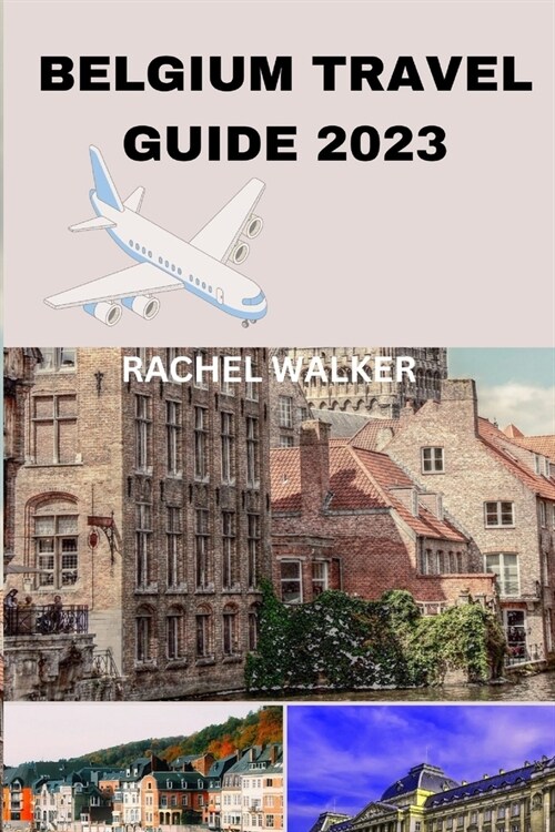 Belgium Travel Guide 2023: Unlocking the Beauty and Secrets of Belgium for a Memorable Trip (Paperback)
