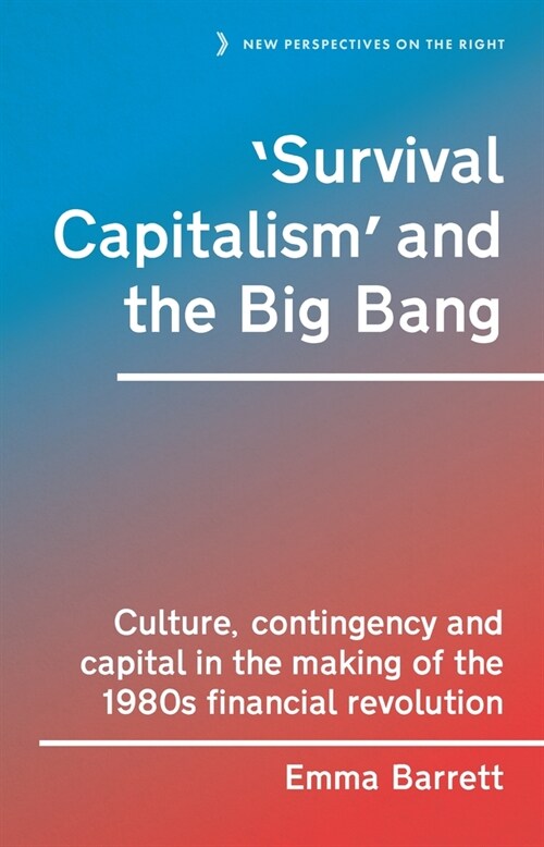 ‘Survival Capitalism’ and the Big Bang : Culture, Contingency and Capital in the Making of the 1980s Financial Revolution (Hardcover)