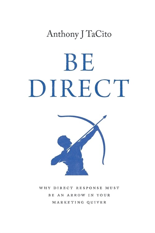 Be Direct: Why Direct Response Must Be an Arrow in Your Marketing Quiver (Paperback)