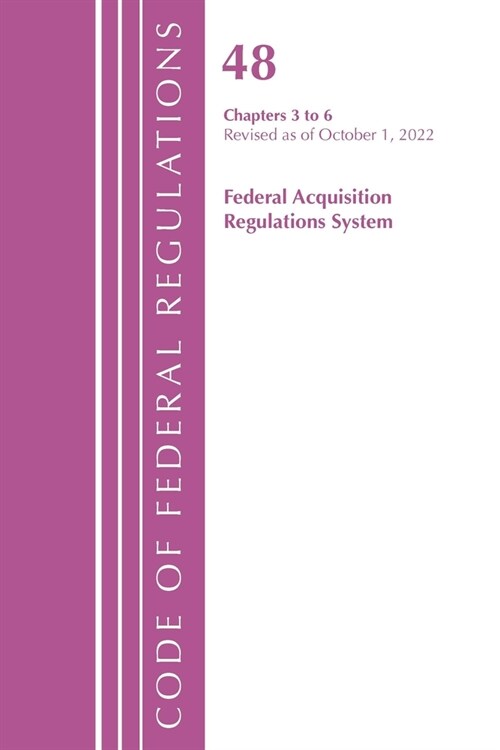 Code of Federal Regulations, Title 48 Federal Acquisition Regulations System Chapters 3-6, Revised as of October 1, 2022 (Paperback)
