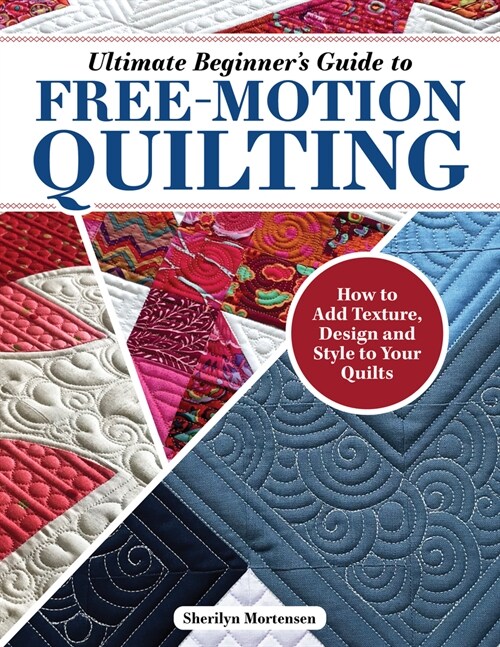 Ultimate Beginners Guide to Free-Motion Quilting: How to Add Texture, Design, and Style to Your Quilts (Paperback)