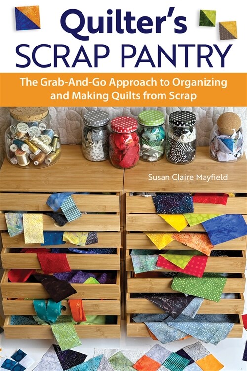 Quilters Scrap Pantry: The Grab-And-Go Approach to Organizing and Making Quilts from Scraps (Paperback)