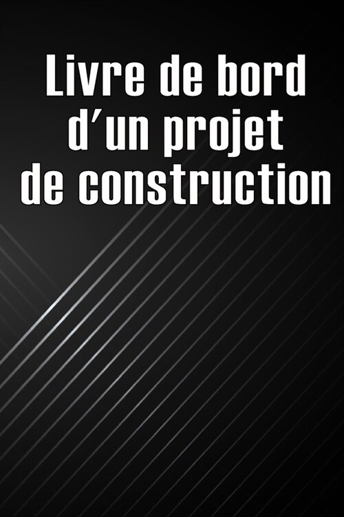 Livre de bord dun projet de construction: Cadeau pour le contrema?re afin de conserver les calendriers denregistrement, les activit? quotidiennes, (Paperback)