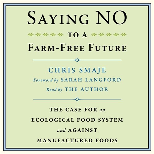 Saying No to a Farm-Free Future: The Case for an Ecological Food System and Against Manufactured Foods (Audio CD)
