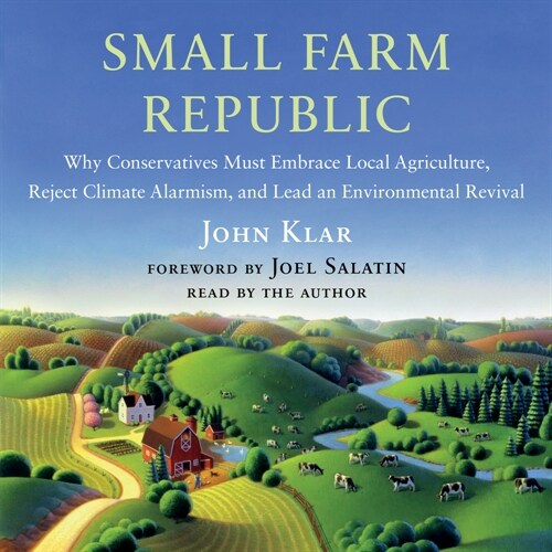 Small Farm Republic: Why Conservatives Must Embrace Local Agriculture, Reject Climate Alarmism, and Lead an Environmental Revival (Audio CD)